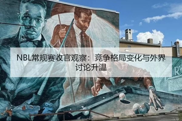 NBL常规赛收官观察：竞争格局变化与外界讨论升温