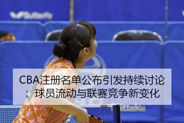 CBA注册名单公布引发持续讨论：球员流动与联赛竞争新变化